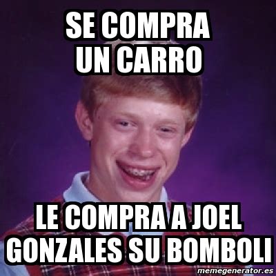 Meme Bad Luck Brian Se Compra Un Carro Le Compra A Joel Gonzales Su