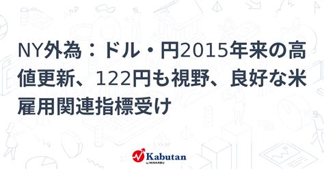 Ny外為：ドル・円2015年来の高値更新、122円も視野、良好な米雇用関連指標受け 市況 株探ニュース