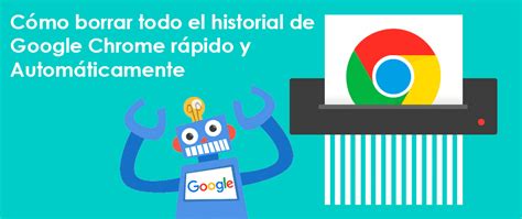 Cómo borrar todo el historial de Google Chrome rápido y automáticamente