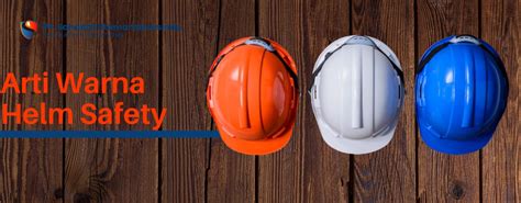 Ini Dia Jenis Dan Arti Warna Helm Safety Jangan Salah Ya
