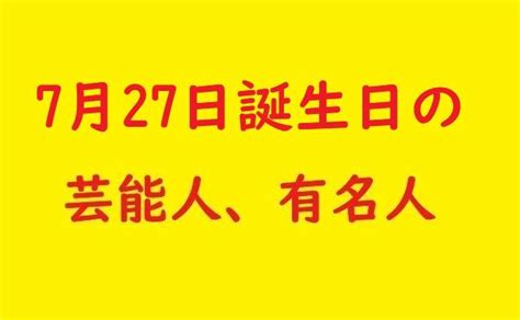 7月27日誕生日の芸能人や有名人一覧 テレビウォッチ