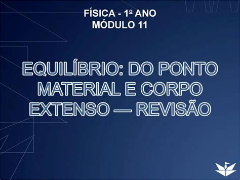 FÍSICA 1 o ANO MÓDULO 11 EQUILÍBRIO DO PONTO MATERIAL E CORPO