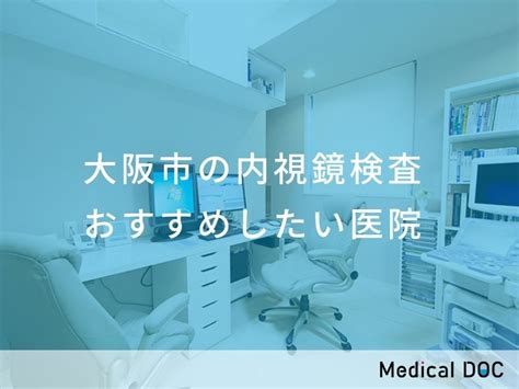 【2023年】大阪市の内視鏡検査 おすすめしたい11医院 Medical Doc