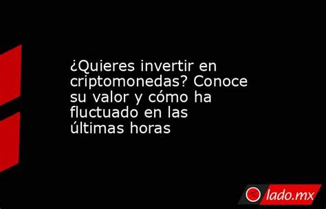 ¿quieres Invertir En Criptomonedas Conoce Su Valor Y Cómo Ha Fluctuado En Las últimas Horas