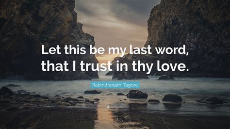 Rabindranath Tagore Quote Let This Be My Last Word That I Trust In