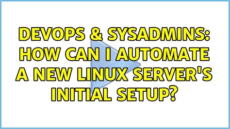 Devops Sysadmins How Can I Automate A New Linux Server S Initial