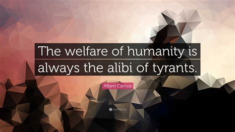 Albert Camus Quote The Welfare Of Humanity Is Always The Alibi Of