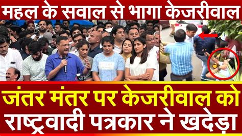 जंतर मंतर पर Arvind Kejriwal को राष्ट्रवादी पत्रकार ने खदेड़ा महल के