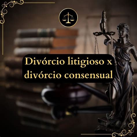 Divórcio litigioso x divórcio consensual entenda as diferenças e como