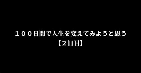 100日で人生を変えてみようと思う【2日目】｜100日で人生を変えてみようと思う