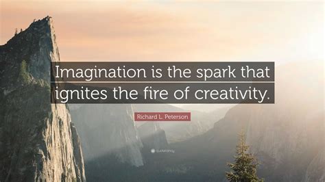 Richard L Peterson Quote Imagination Is The Spark That Ignites The