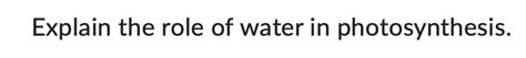 Solved Explain the role of water in photosynthesis. | Chegg.com