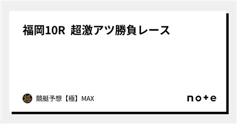 福岡10r 超激アツ勝負レース🔥｜競艇予想【極】max