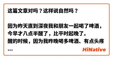 这篇文章对吗？这样说自然吗？ 因为昨天直到深夜我和朋友一起喝了啤酒，今早才八点半醒了，比平时起晚了。 醒的时候，因为我昨晚喝多啤酒、有点头疼