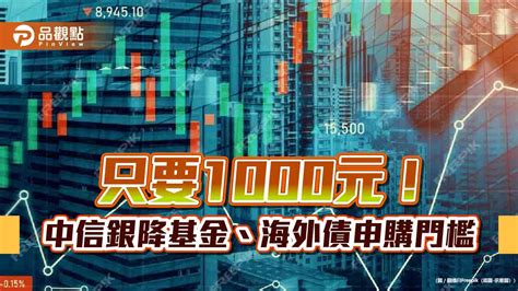 中信銀調降基金、海外債券申購門檻！1000元入手 黃金存摺開戶免手續費