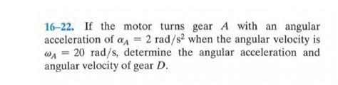 Solved 16 22 If The Motor Turns Gear A With An Angular Acceleration Of A Al Tutorbin