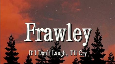 Frawley If I Dont Laugh Ill Cry Lyrics Youtube