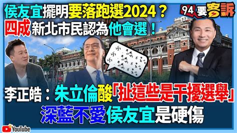 【94要客訴】侯友宜擺明要落跑選2024？四成新北市民認為他會選！李正皓：朱立倫酸「扯這些是干擾選舉」！深藍不愛侯友宜是硬傷 Youtube