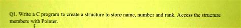 Solved Q1 Write A C Program To Create A Structure To Store Name Number And Rank Access The