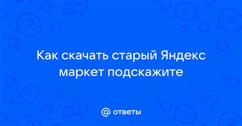 Ответы Mail: Как скачать старый Яндекс маркет подскажите
