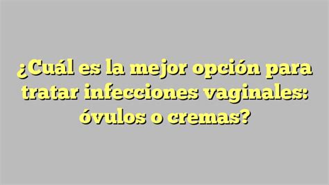 Cu L Es La Mejor Opci N Para Tratar Infecciones Vaginales Vulos O