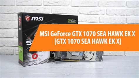 Распаковка MSI GeForce GTX 1070 SEA HAWK EK X Unboxing MSI GeForce