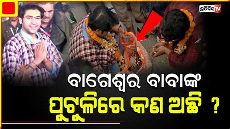 ପୁଟୁଳିରେ କଣ ଆଣିଛନ୍ତି ବାଗେଶ୍ବର ବାବା ଧୀରେନ୍ଦ୍ର ଶାସ୍ତ୍ରୀ ଦେଖନ୍ତୁ