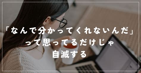 「なんで分かってくれないんだ」と思ってるだけじゃ自滅する｜はる