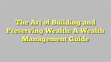 The Art Of Building And Preserving Wealth A Wealth Management Guide