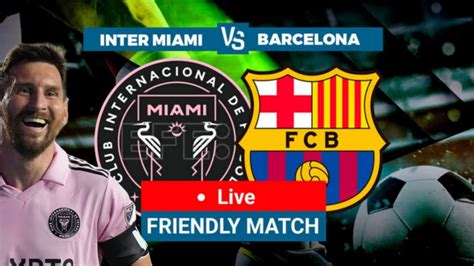 Live Inter Miami Vs Barcelona Laga Perpisahan Messi Di Camp Nou