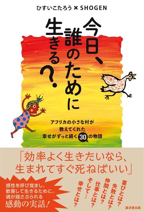 Jp 今日、誰のために生きる？ アフリカの小さな村が教えてくれた幸せがずっと続く30の物語 ひすいこたろう