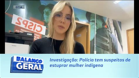 Investiga O Pol Cia Tem Suspeitos De Estuprar Mulher Ind Gena Youtube