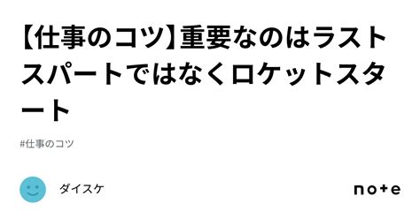 【仕事のコツ】重要なのはラストスパートではなくロケットスタート｜ダイスケ