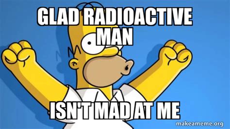 Glad Radioactive Man Isn T Mad At Me Happy Homer Meme Generator