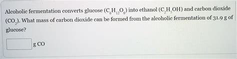 Solved Alcoholic Fermentation Converts Glucose C H Into Ethanol C