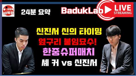 신진서 Live 요약 신진서 신의 타이밍 보여 준 옆구리 붙임 묘수~ 한중슈퍼매치 신진서 Vs 셰커 신진서 셰커 한중