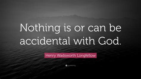 Henry Wadsworth Longfellow Quote Nothing Is Or Can Be Accidental With