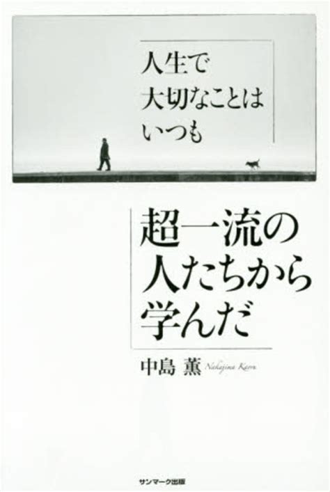 人生で大切なことはいつも超一流の人たちから学んだ 中島 薫【著】 紀伊國屋書店ウェブストア｜オンライン書店｜本、雑誌の通販、電子書籍ストア