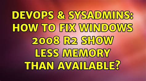 DevOps SysAdmins How To Fix Windows 2008 R2 Show Less Memory Than