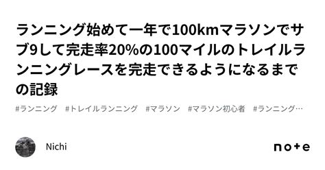 ランニング始めて一年で100kmマラソンでサブ9して完走率20の100マイルのトレイルランニングレースを完走できるようになるまでの記録｜nichi