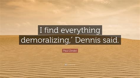 Paul Zindel Quote: “I find everything demoralizing,′ Dennis said.”