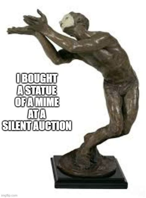 Memes By Brad I Bought A Mime Statue At A Silent Auction Imgflip