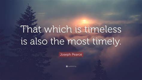 Joseph Pearce Quote That Which Is Timeless Is Also The Most Timely”