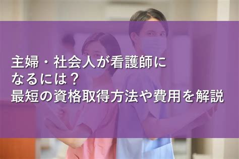 主婦・社会人が看護師になるには？最短の資格取得方法や費用を解説 情報かる・ける