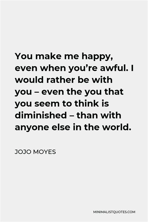 Jojo Moyes Quote You Make Me Happy Even When You Re Awful I Would Rather Be With You Even