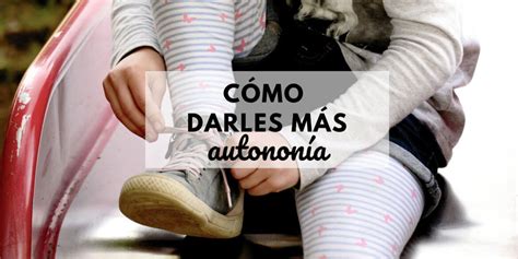 CÓmo Darle MÁs AutonomÍa A Los NiÑos Los Cuentos De Mamá