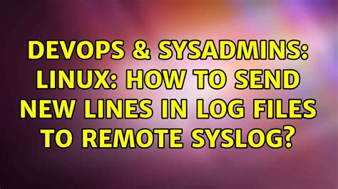 Devops Sysadmins Linux How To Send New Lines In Log Files To Remote