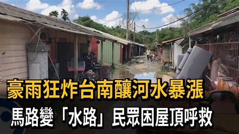 豪雨狂炸台南釀河水暴漲 馬路變「水路」民眾困屋頂呼救－民視新聞 Youtube