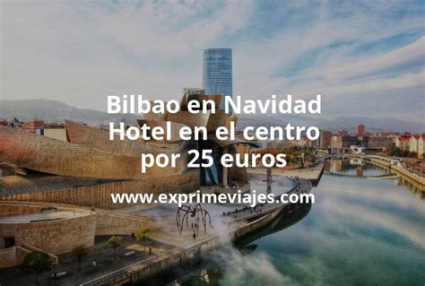 Ganga Bilbao En Navidad Hotel En El Centro Por 25 P P Noche