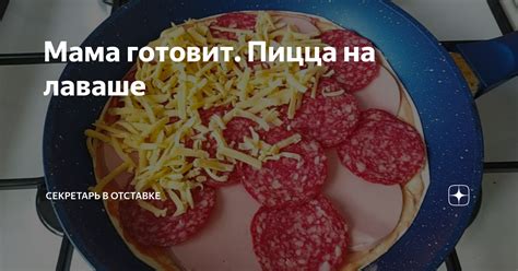 Мама готовит. Пицца на лаваше | Секретарь в отставке | Дзен